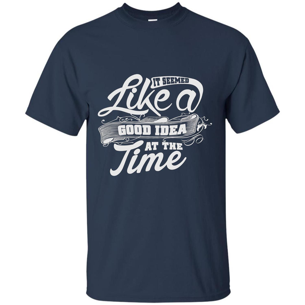 It Seemed Like A Good Idea At The Time T-shirt Navy