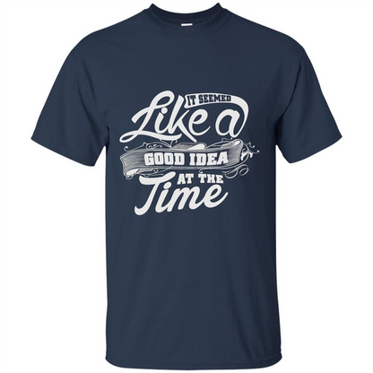 It Seemed Like A Good Idea At The Time T-shirt Navy