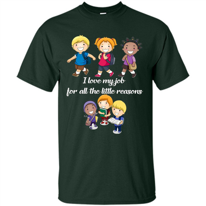 I Love My Job For All The Little Reasons T-shirt Teacher T-Shirt Forest Green