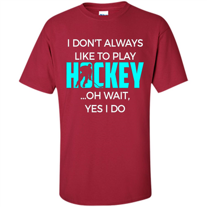 Hockey Lover T-shirt I Don't Always Like To Play Hockey Oh Wait Yes T-shirt Cardinal