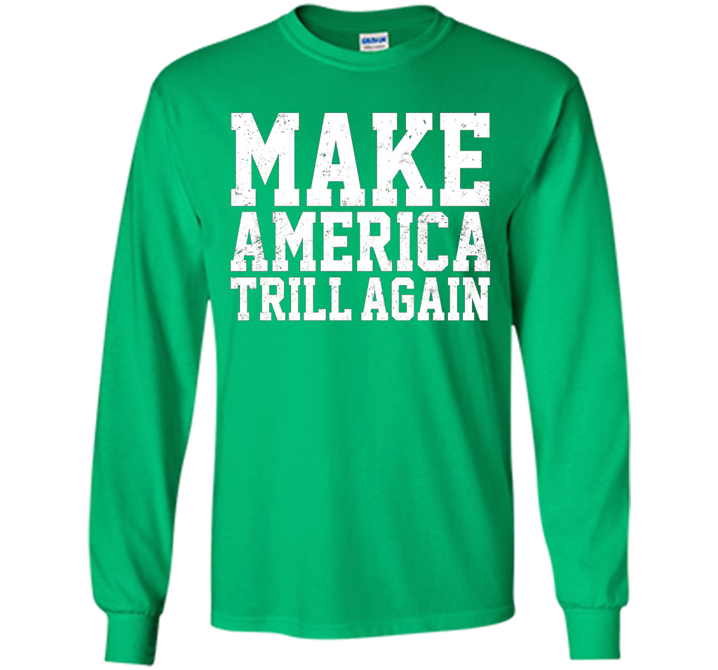 Make America Trill Again T-shirt cool shirt Irish Green