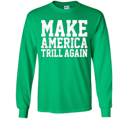 Make America Trill Again T-shirt cool shirt Irish Green