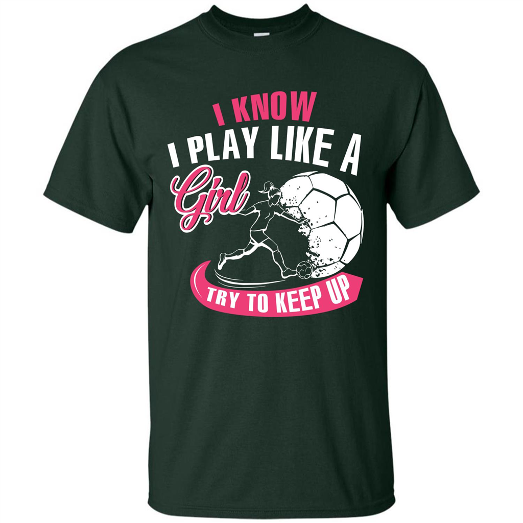 Soccer T-shirt I Know I Play Like A Girl Try To Keep Up Forest Green