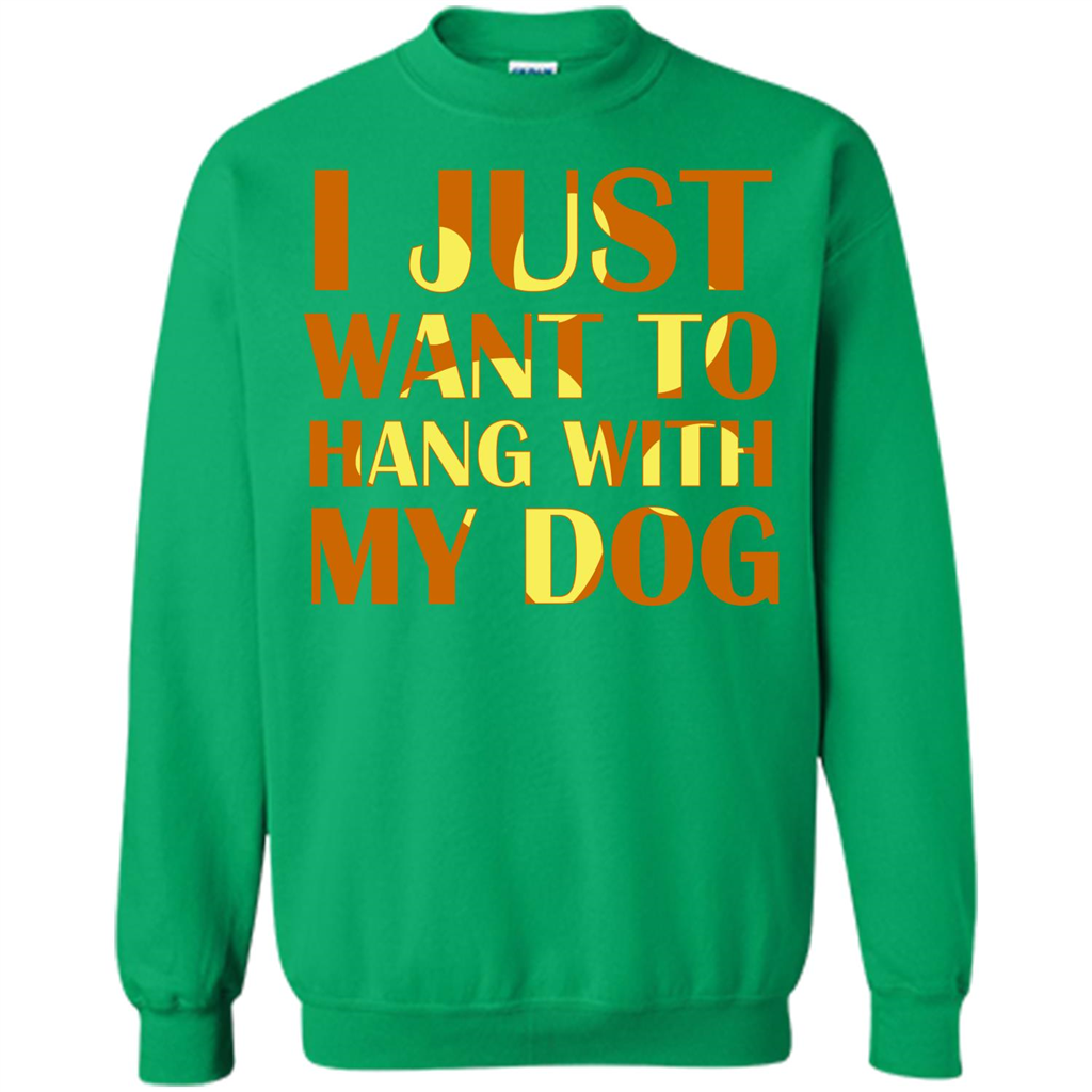 Dog Lover T-shirt I Just Want To Hang With My Dog Irish Green