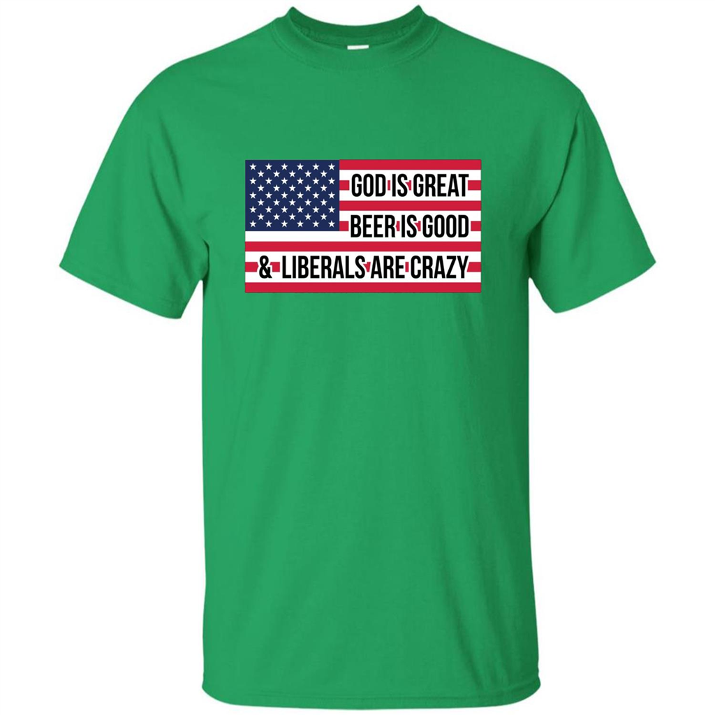 God Is Great Beer Is Good And Liberals Are Crazy T-shirt Irish Green