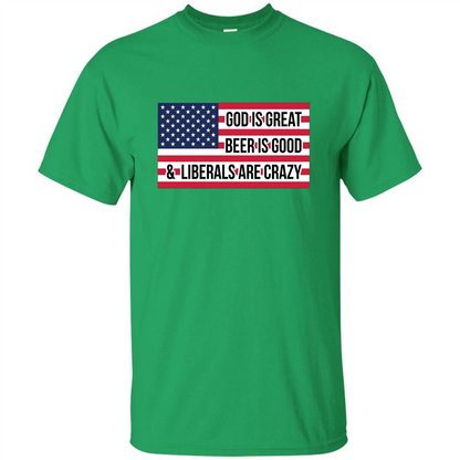 God Is Great Beer Is Good And Liberals Are Crazy T-shirt Irish Green