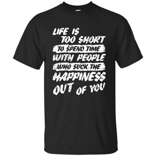 Life Is Too Short To Spend Time People Suck The Happiness T-shirt Black
