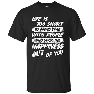 Life Is Too Short To Spend Time People Suck The Happiness T-shirt