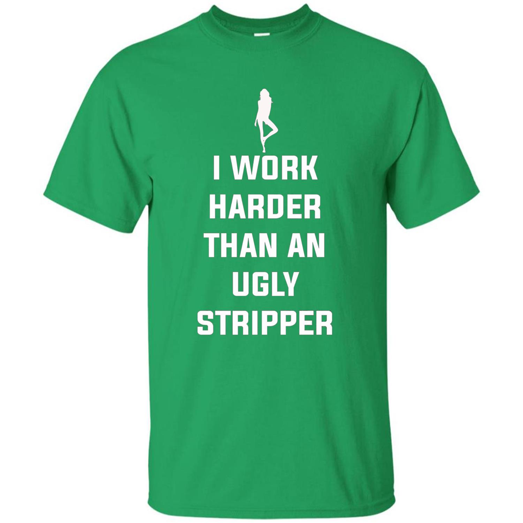 I Work Harder Than An Ugly Stripper T-shirt Irish Green