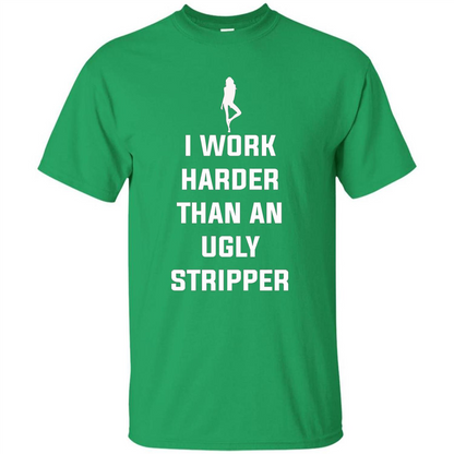 I Work Harder Than An Ugly Stripper T-shirt Irish Green