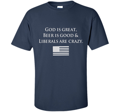 God Is Great Beer Is Good And Liberals Are Crazy T-shirt Navy