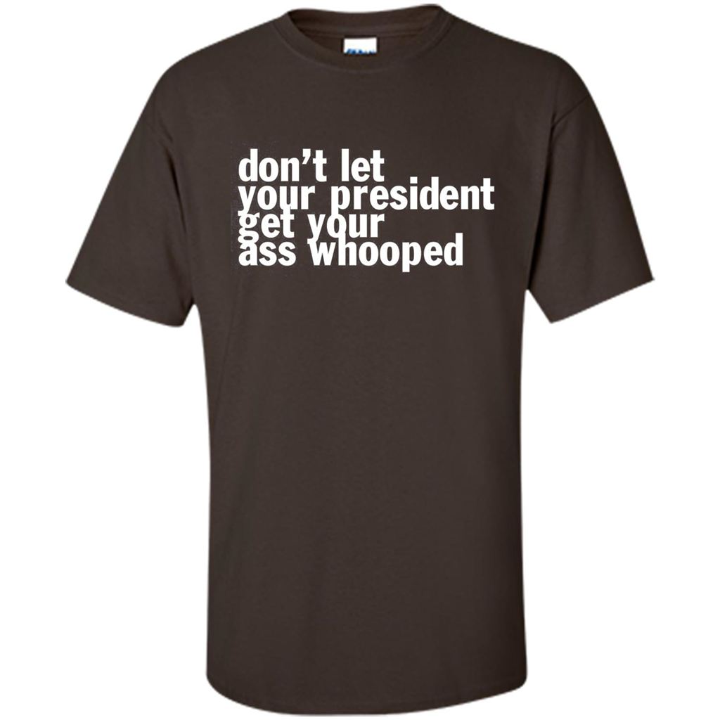 Don't Let Your President Get Your Ass Whooped T-shirt Dark Chocolate