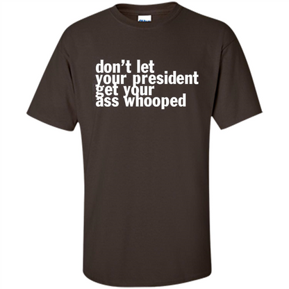Don't Let Your President Get Your Ass Whooped T-shirt Dark Chocolate