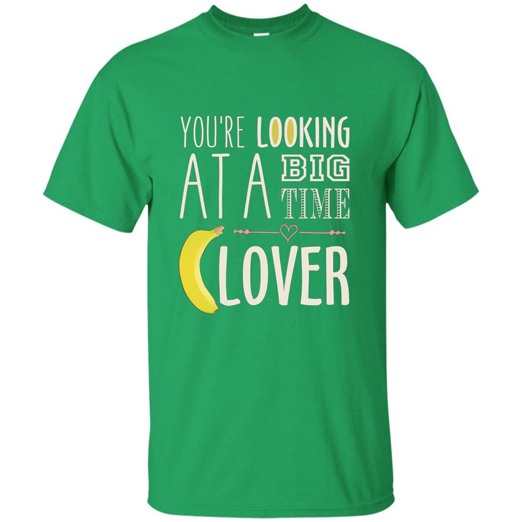 Banana Lover T-shirt You're Looing At A Big Time Irish Green