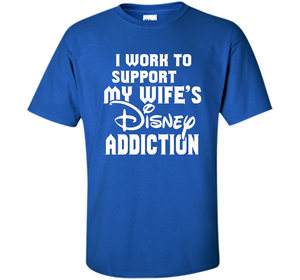 I Work To Support My Wife's Addiction Funny T-Shirt shirt