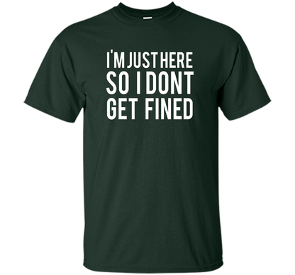 I'm Just Here So I Don't Get Fined T-shirt Forest Green