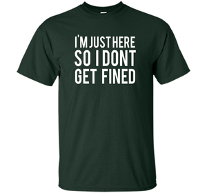 I'm Just Here So I Don't Get Fined T-shirt