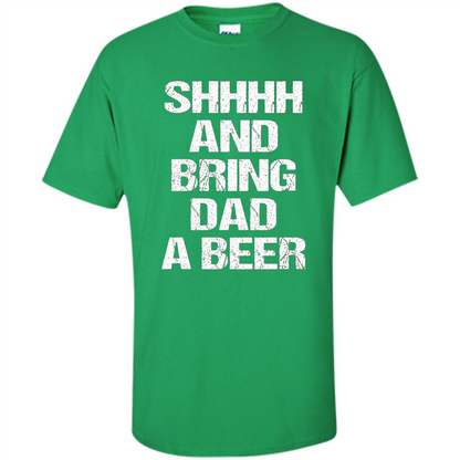 Fathers Day T-shirt Shhhh And Bring Dad A Beer Irish Green