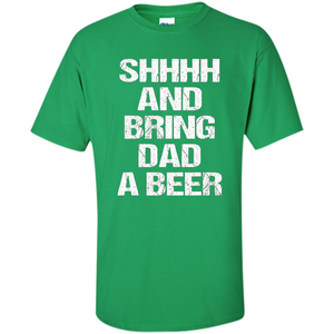 Fathers Day T-shirt Shhhh And Bring Dad A Beer