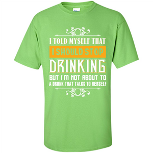 Drink. I Told Myself That I Should Stop Drinking T-shirt