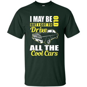 Cool Cars Dad T-shirt I May Be Old But I Got To Drive All The Cool Cars