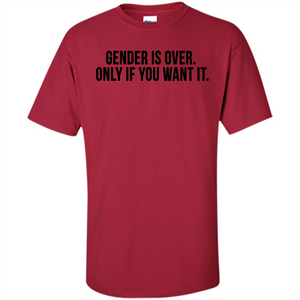 Gender Is Over Only If You Want It T-Shirt