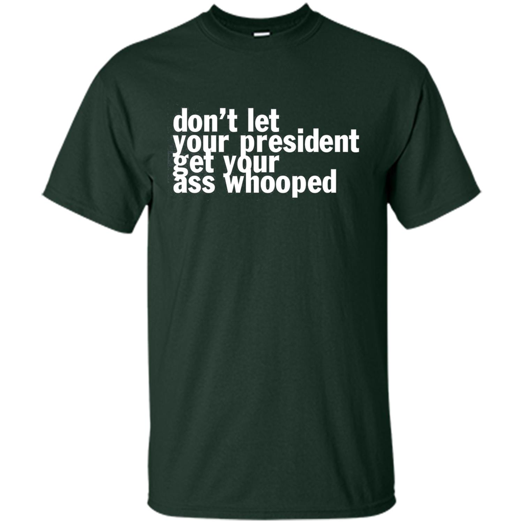 Don't Let Your President Get Your Ass Whooped T-shirt Forest Green