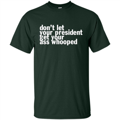 Don't Let Your President Get Your Ass Whooped T-shirt Forest Green