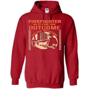 Firefighter T-shirt For The Outcome Not For The Income