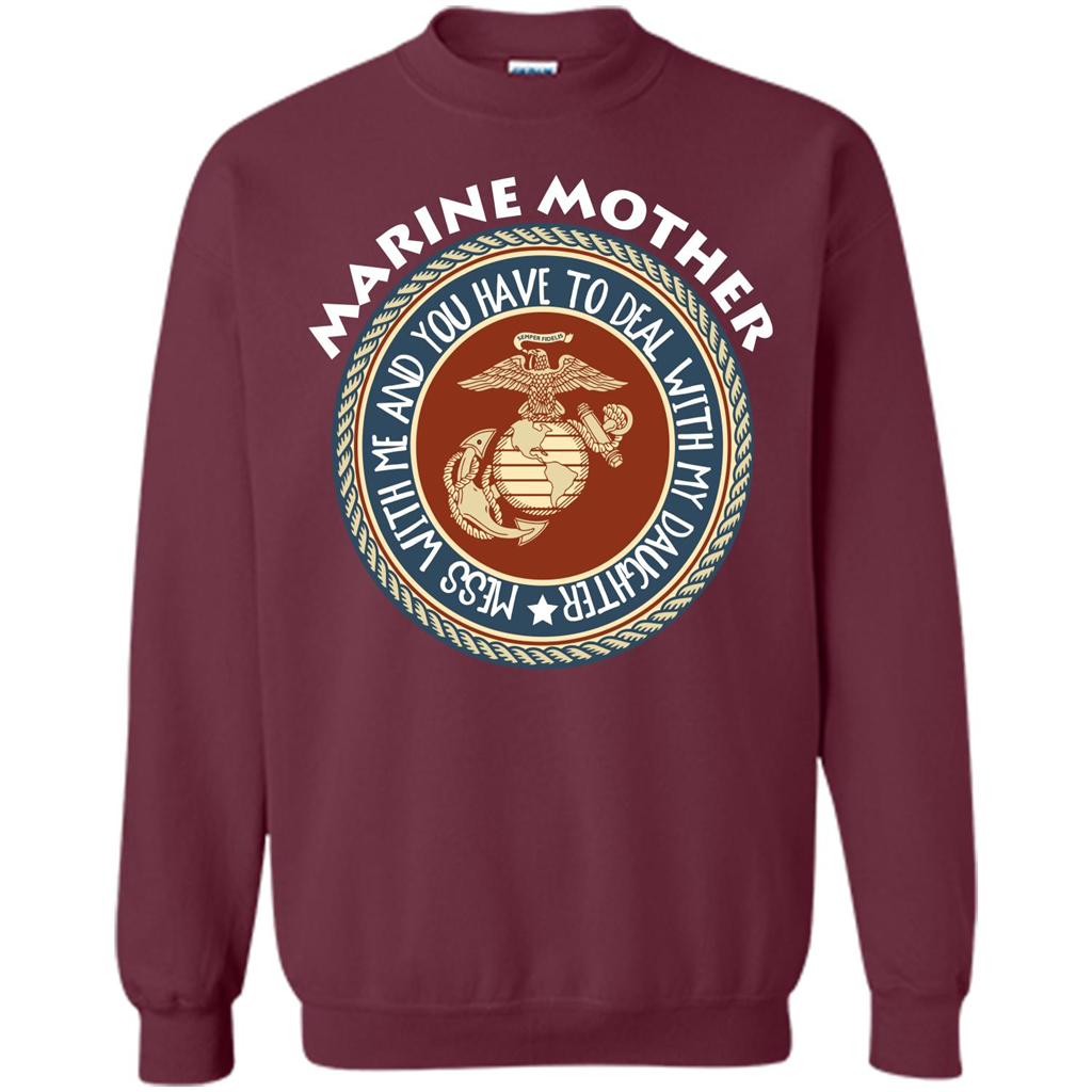 Marine Mother T-shirt Mess With Me And You Have To Deal With My Daughter Maroon
