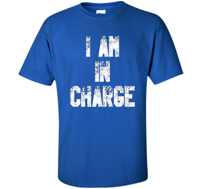 I Am In Charge T-Shirt, Funny Humor and Sarcastic Gift t-shirt Royal