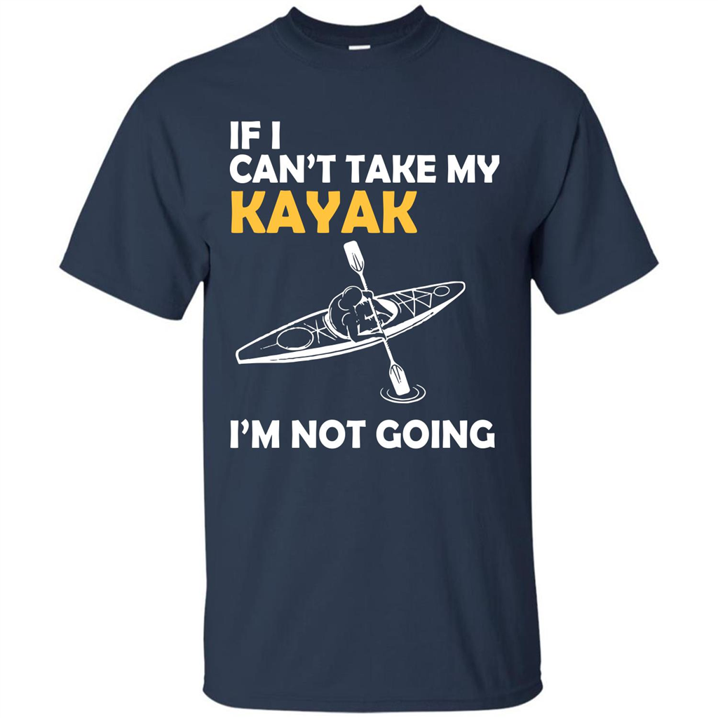 Kayak T-shirt If I Can't Take My Kayak I'm Not Going