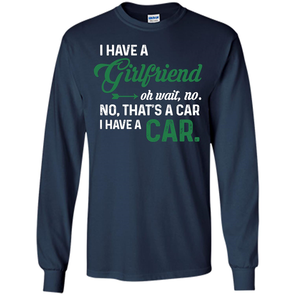 Car T-shirt I Have A Girlfriend Oh Wait No No That's A Car I Have A Car T-shirt Navy