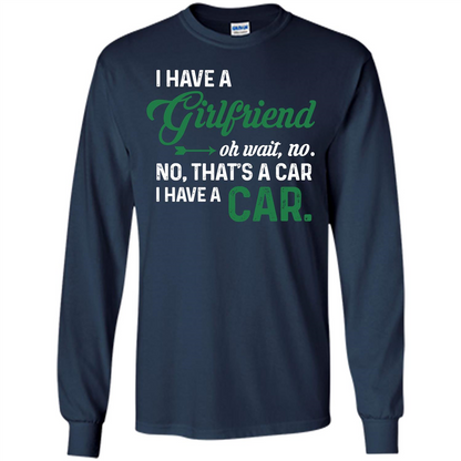 Car T-shirt I Have A Girlfriend Oh Wait No No That's A Car I Have A Car T-shirt Navy