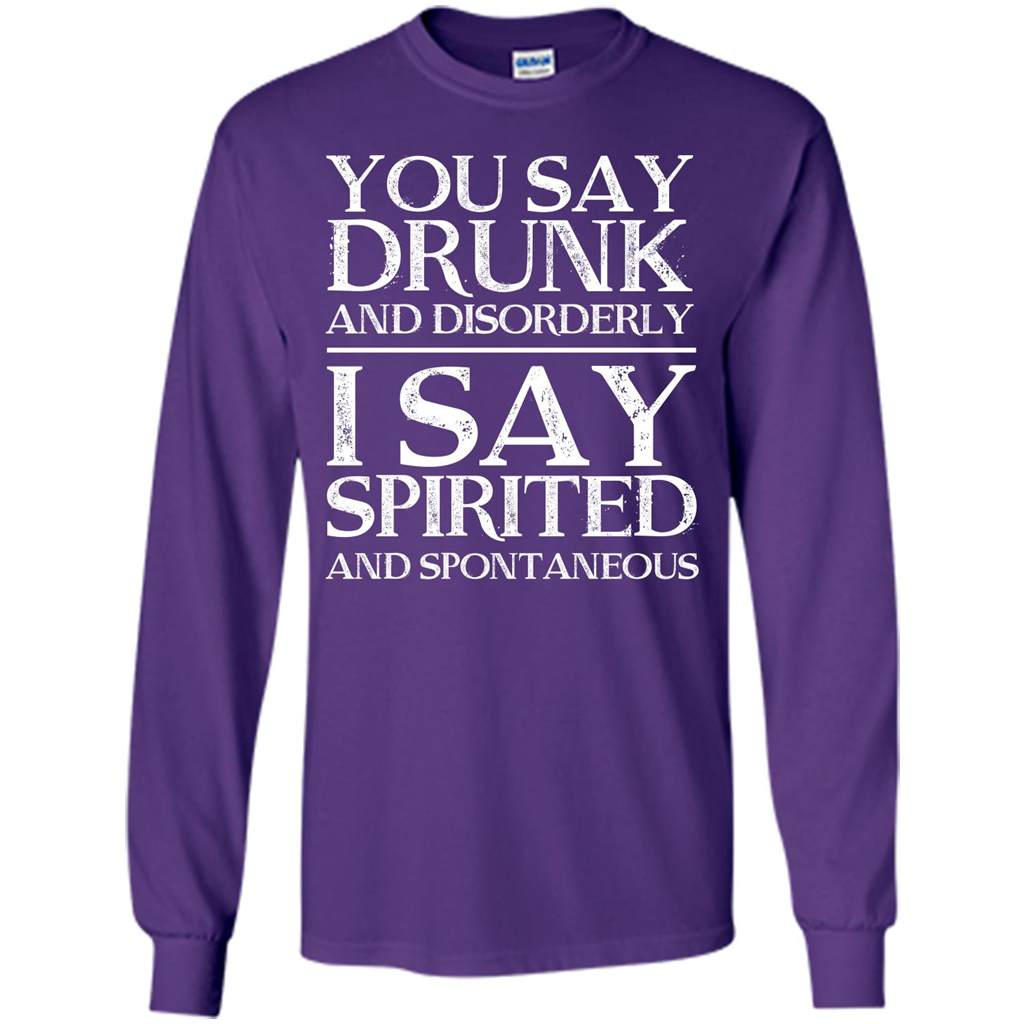 You Say Drunk And Disorderly I Say Spirited And Spontaneous T-shirt