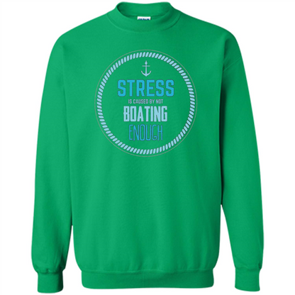 Stress Is Caused By Not Boating Enough Sailing T-Shirt Irish Green