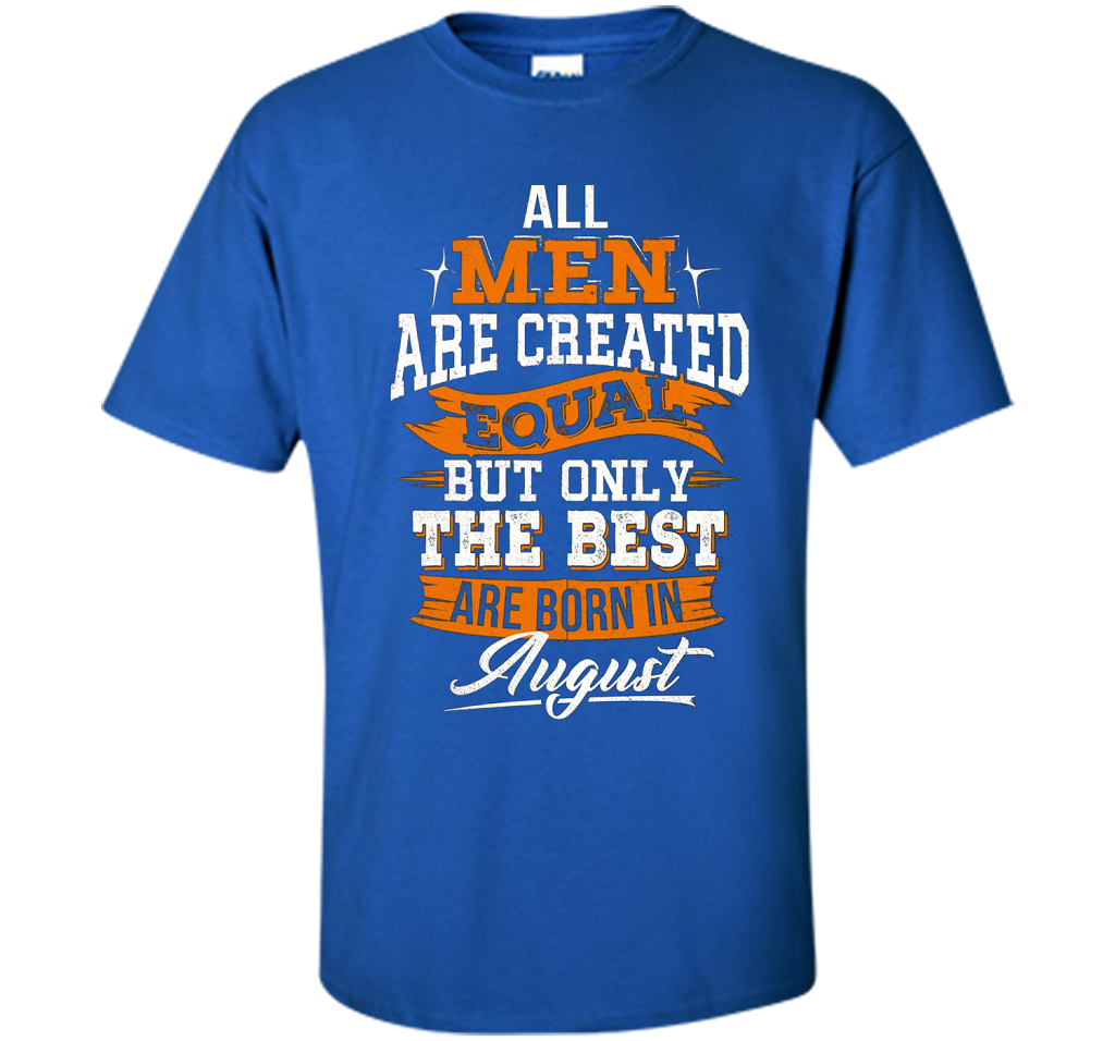 All Men Created Equal But The Best Born In August T-Shirt shirt Royal
