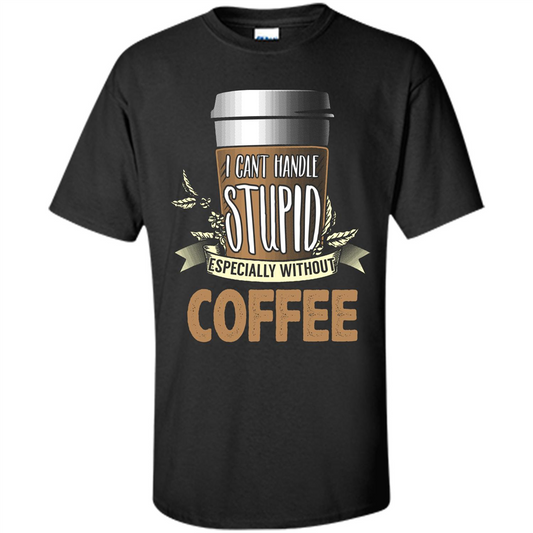 Coffee T-Shirt Can't Handle Stupid Funny Quotation Coffee Black