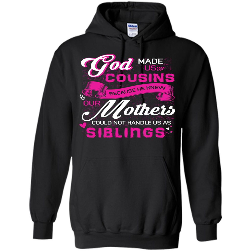 Family T-shirt God Made Us Cousins Because He Knew Our Mothers Could Not Handle Us As Siblings Black