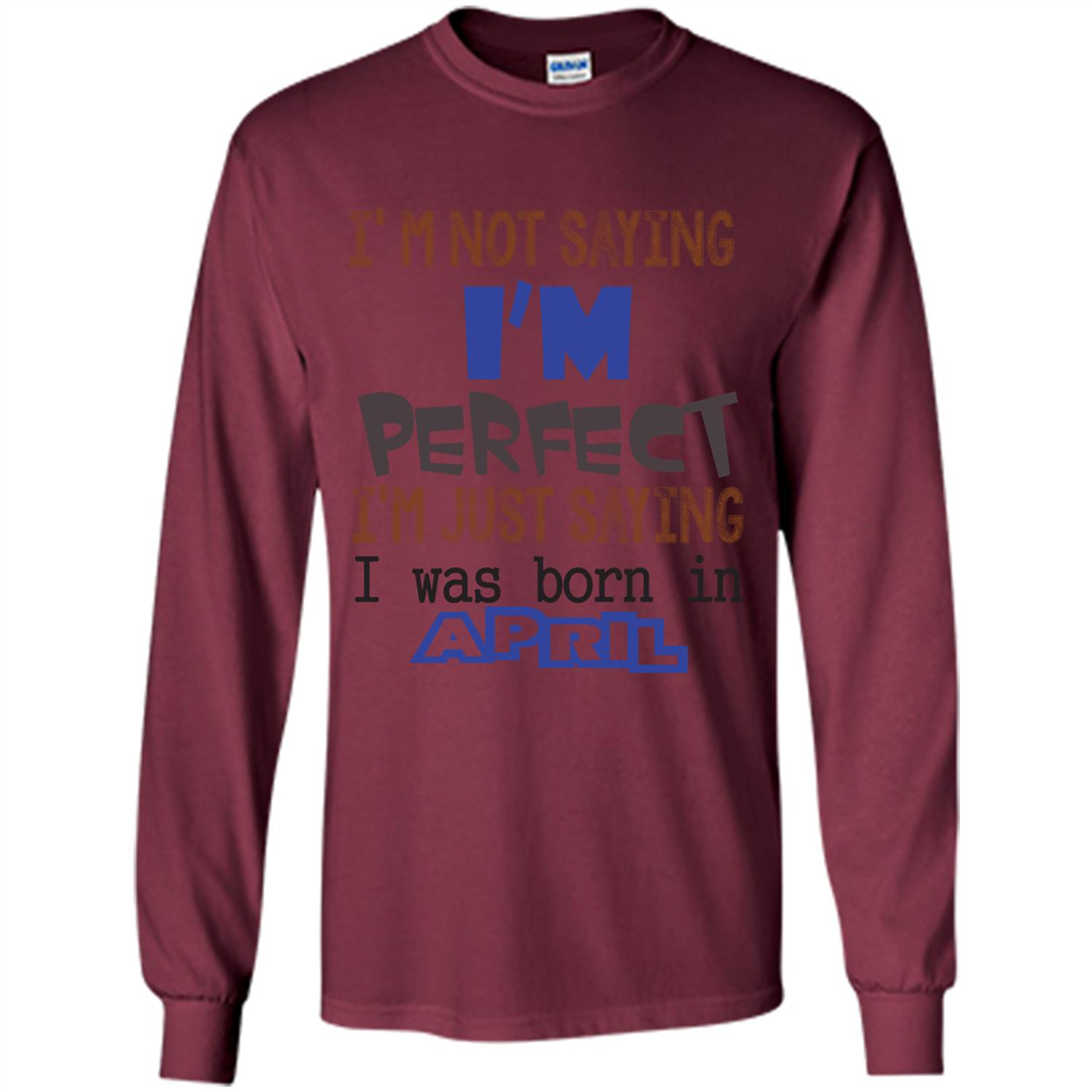 April T-shirt I'm Not Saying I Am Perfect I'm Just Saying I Was Born In April Maroon