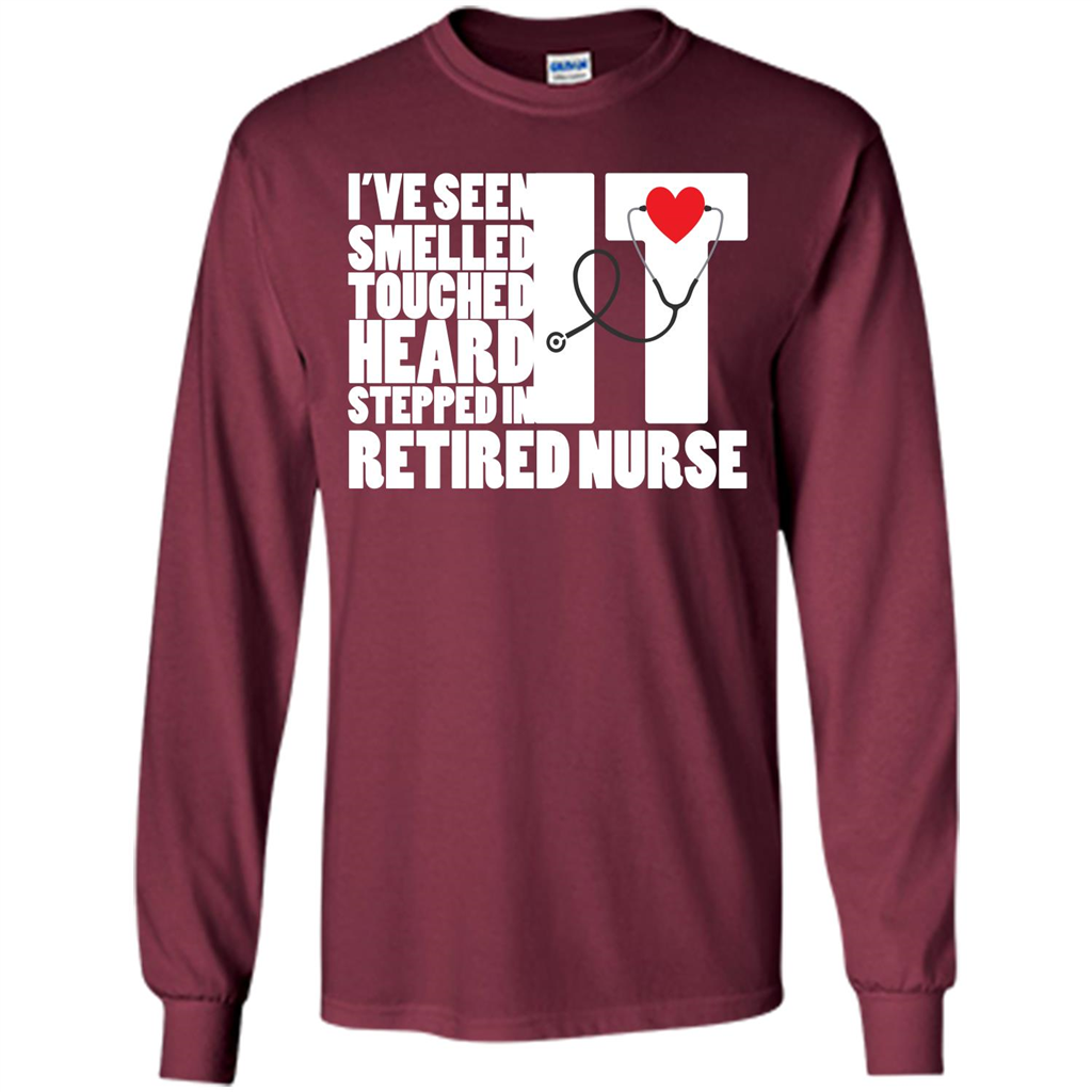 Retired Nurse T-shirt I've Seen It Smelled It Touched It Heard It Stepped In It Maroon