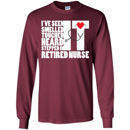 Retired Nurse T-shirt I've Seen It Smelled It Touched It Heard It Stepped In It Maroon