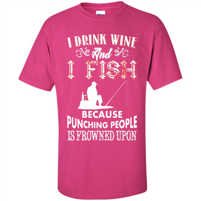Wine T-shirt I Drink Wine And I Fish Because Punching People Is Frowned Upon Heliconia