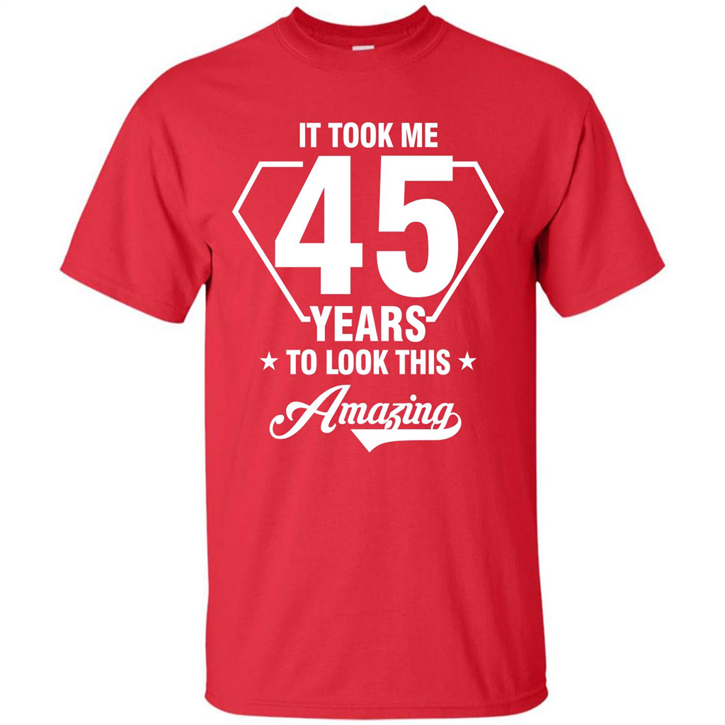 Birthday Gift T-shirt It Took Me 45 Years To Look This Amazing Red