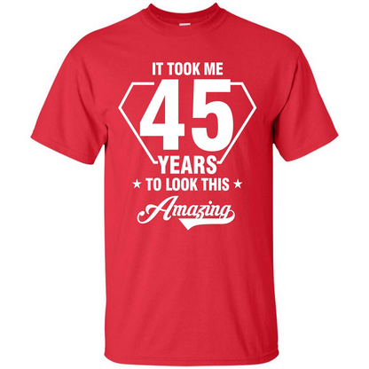 Birthday Gift T-shirt It Took Me 45 Years To Look This Amazing Red