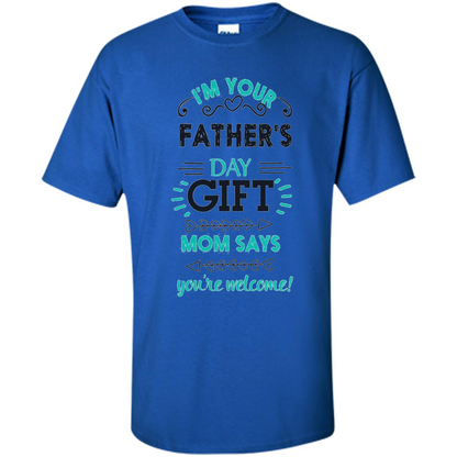 Fathers Day T-shirt I'm Your Father's Day Gift Mom Says You're Welcome Royal