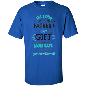 Fathers Day T-shirt I'm Your Father's Day Gift Mom Says You're Welcome