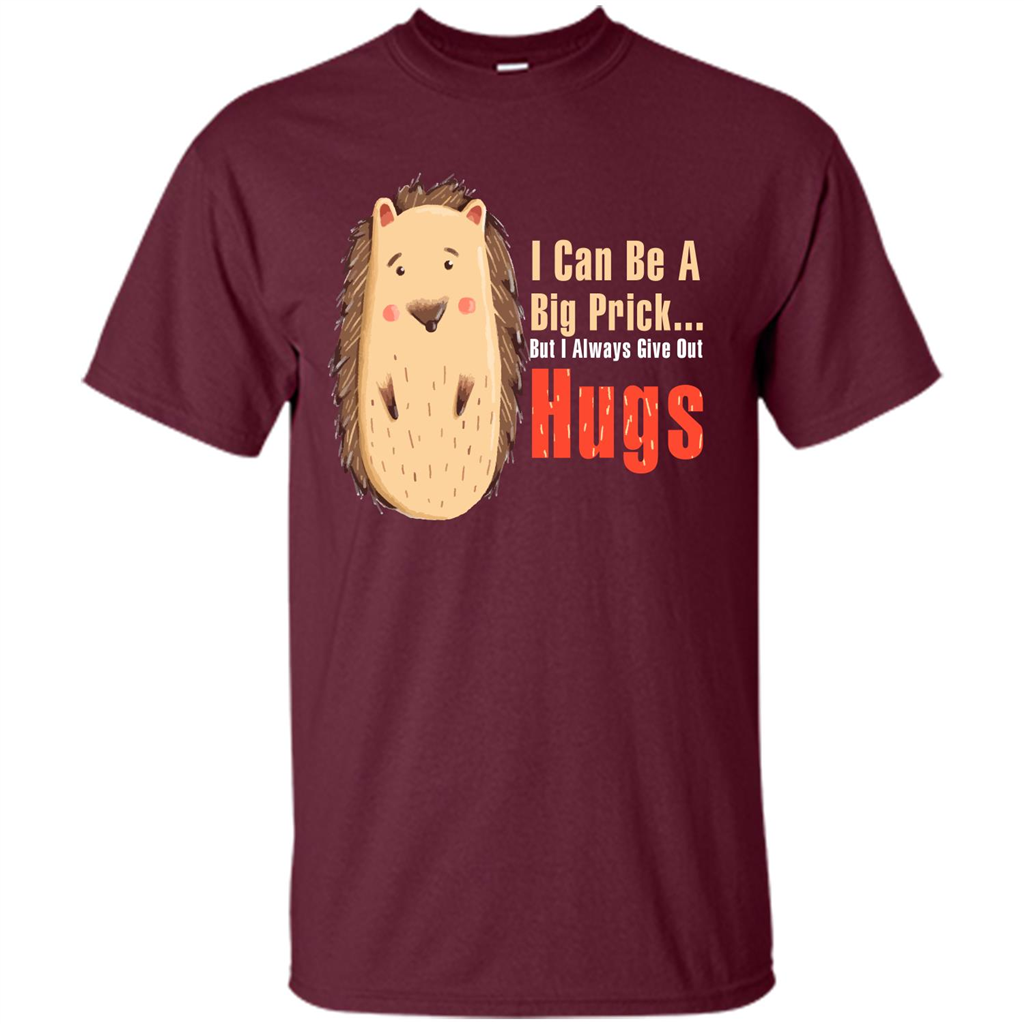 Cute Porcupine. I Can Be A Big Prick But I Always Give Out Hugs T-shirt Maroon