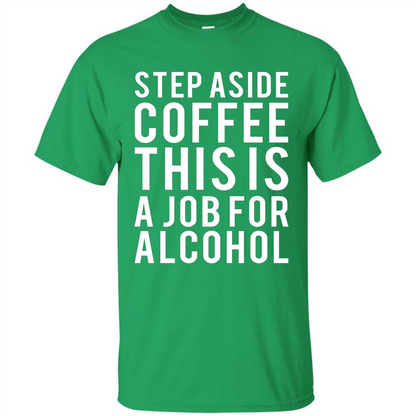 Step Aside Coffee This Is A Job For Alcohol T-Shirt Irish Green