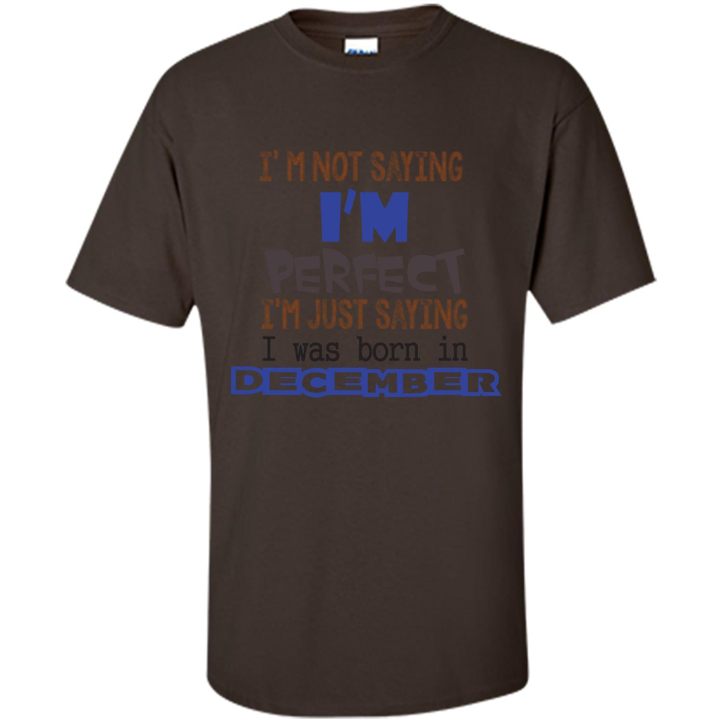 December T-shirt I'm Not Saying I Am Perfect I'm Just Saying I Was Born In December Dark Chocolate